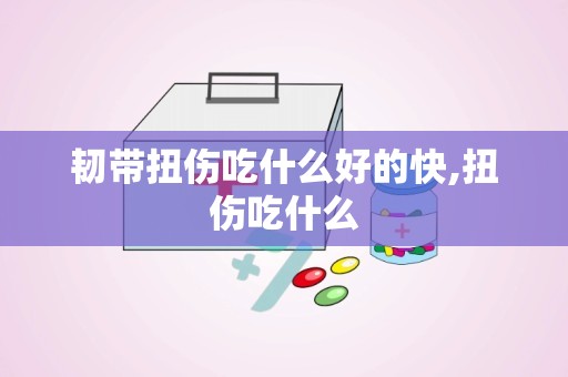 韧带扭伤吃什么好的快,扭伤吃什么