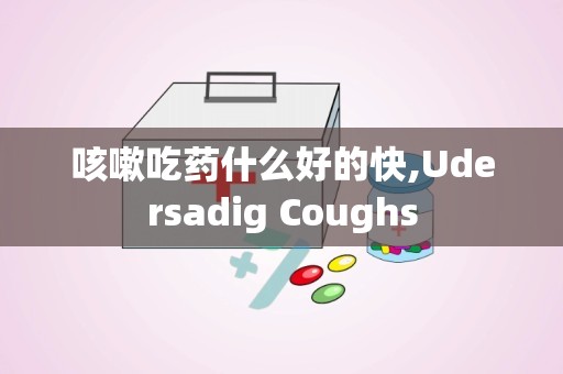 咳嗽吃药什么好的快,Udersadig Coughs