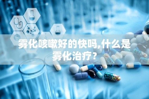 雾化咳嗽好的快吗,什么是雾化治疗？