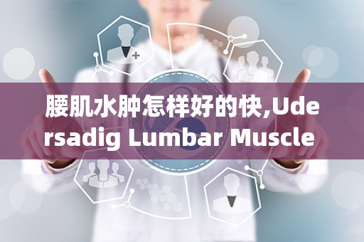 腰肌水肿怎样好的快,Udersadig Lumbar Muscle Edema