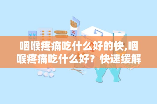 咽喉疼痛吃什么好的快,咽喉疼痛吃什么好？快速缓解方法分享