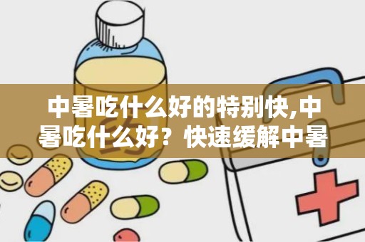 中暑吃什么好的特别快,中暑吃什么好？快速缓解中暑的食物推荐