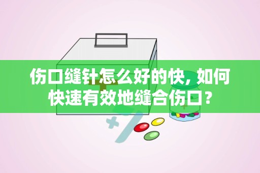 伤口缝针怎么好的快, 如何快速有效地缝合伤口？