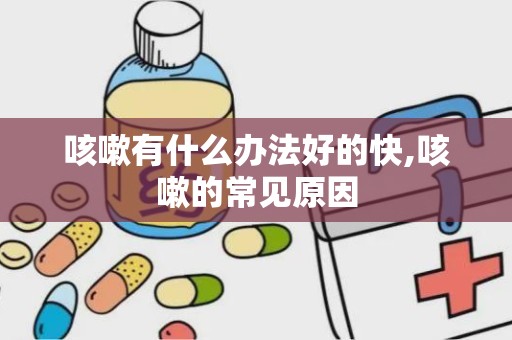 咳嗽有什么办法好的快,咳嗽的常见原因