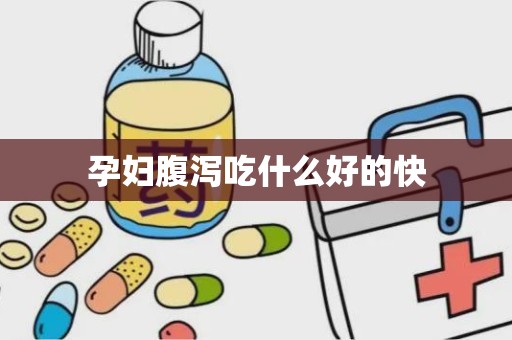 孕妇腹泻吃什么好的快