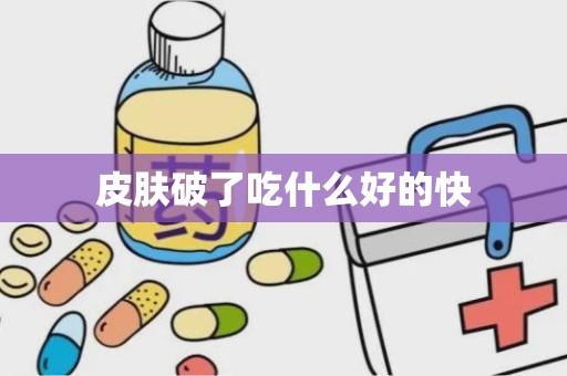 皮肤破了吃什么好的快