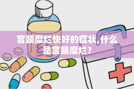 宫颈糜烂快好的症状,什么是宫颈糜烂？