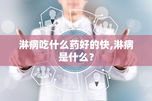 淋病吃什么药好的快,淋病是什么？