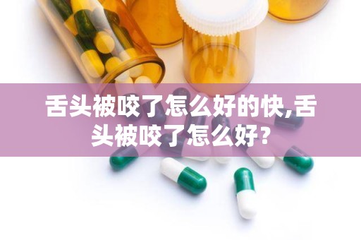 舌头被咬了怎么好的快,舌头被咬了怎么好？