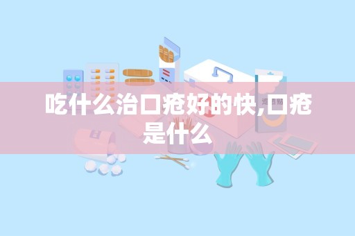 吃什么治口疮好的快,口疮是什么