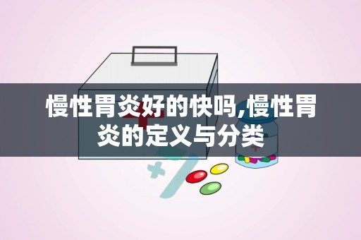 慢性胃炎好的快吗,慢性胃炎的定义与分类