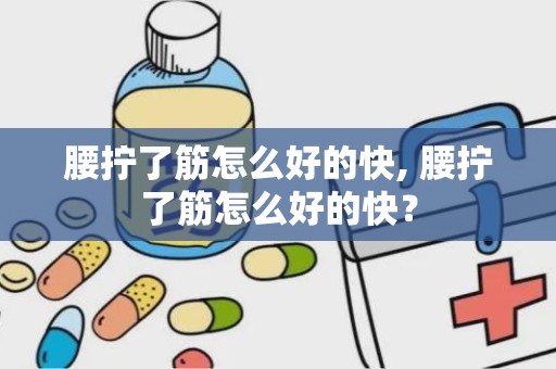 腰拧了筋怎么好的快, 腰拧了筋怎么好的快？