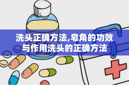 洗头正确方法,皂角的功效与作用洗头的正确方法