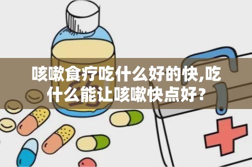 咳嗽食疗吃什么好的快,吃什么能让咳嗽快点好？