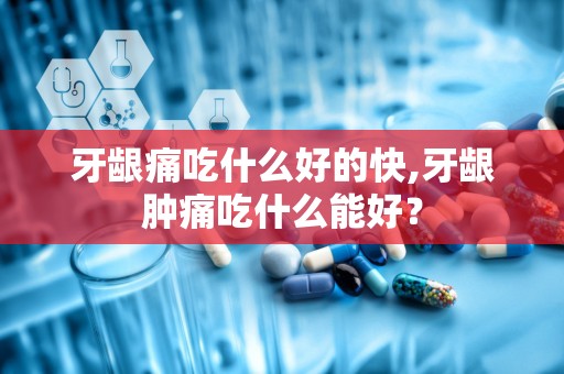 牙龈痛吃什么好的快,牙龈肿痛吃什么能好？