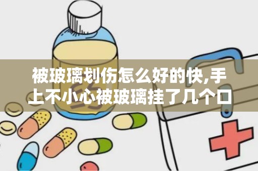 被玻璃划伤怎么好的快,手上不小心被玻璃挂了几个口,请问怎样能让伤口好的快点.