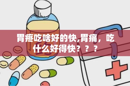 胃疼吃啥好的快,胃痛，吃什么好得快？？？