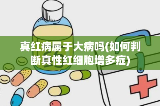 真红病属于大病吗(如何判断真性红细胞增多症)