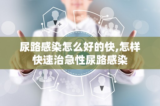 尿路感染怎么好的快,怎样快速治急性尿路感染