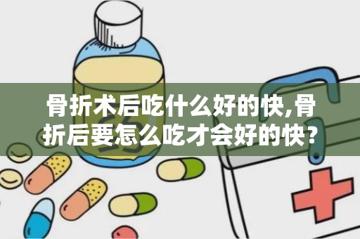 骨折术后吃什么好的快,骨折后要怎么吃才会好的快？