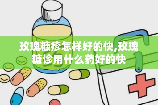 玫瑰糠疹怎样好的快,玫瑰糠诊用什么药好的快