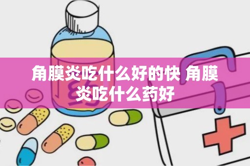 角膜炎吃什么好的快 角膜炎吃什么药好