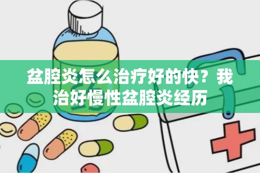 盆腔炎怎么治疗好的快？我治好慢性盆腔炎经历