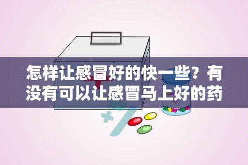 怎样让感冒好的快一些？有没有可以让感冒马上好的药