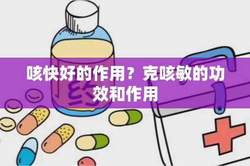 咳快好的作用？克咳敏的功效和作用