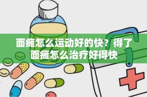 面瘫怎么运动好的快？得了面瘫怎么治疗好得快