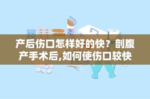 产后伤口怎样好的快？剖腹产手术后,如何使伤口较快恢复