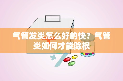 气管发炎怎么好的快？气管炎如何才能除根