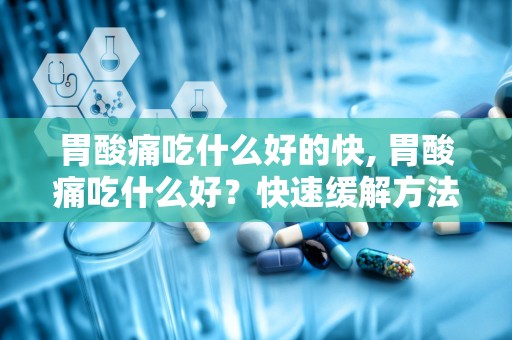 胃酸痛吃什么好的快, 胃酸痛吃什么好？快速缓解方法详解