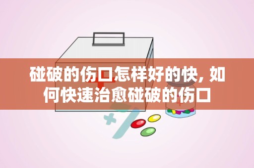 碰破的伤口怎样好的快, 如何快速治愈碰破的伤口