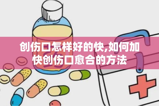 创伤口怎样好的快,如何加快创伤口愈合的方法