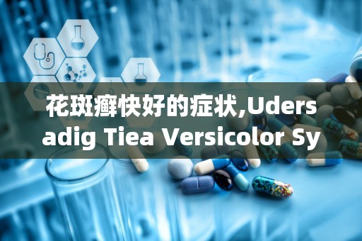 花斑癣快好的症状,Udersadig Tiea Versicolor Sympoms ad Recovery