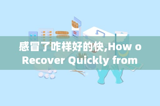 感冒了咋样好的快,How o Recover Quickly from a Cold