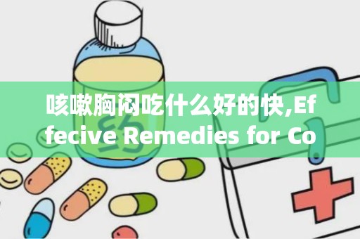 咳嗽胸闷吃什么好的快,Effecive Remedies for Cough ad Ches Tighess