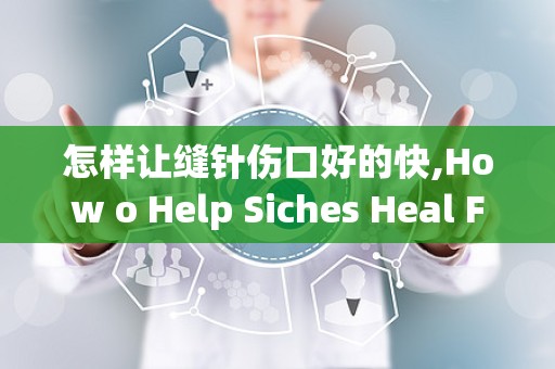 怎样让缝针伤口好的快,How o Help Siches Heal Faser: Pracical Tips ad Guidace