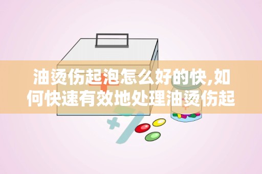 油烫伤起泡怎么好的快,如何快速有效地处理油烫伤起泡？