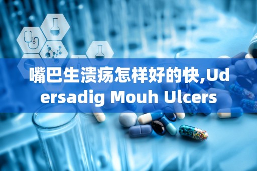 嘴巴生溃疡怎样好的快,Udersadig Mouh Ulcers