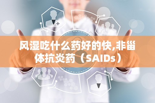 风湿吃什么药好的快,非甾体抗炎药（SAIDs）