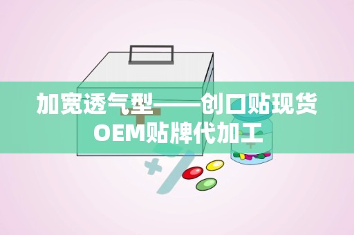 加宽透气型——创口贴现货OEM贴牌代加工