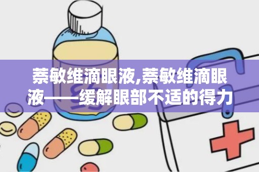 萘敏维滴眼液,萘敏维滴眼液——缓解眼部不适的得力助手