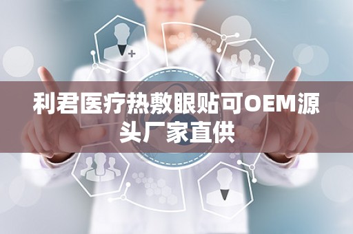 利君医疗热敷眼贴可OEM源头厂家直供