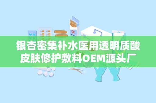 银杏密集补水医用透明质酸皮肤修护敷料OEM源头厂家