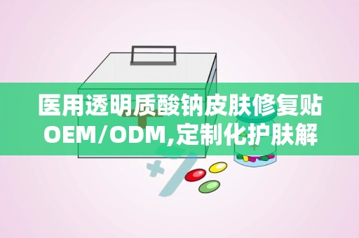 医用透明质酸钠皮肤修复贴OEM/ODM,定制化护肤解决方案