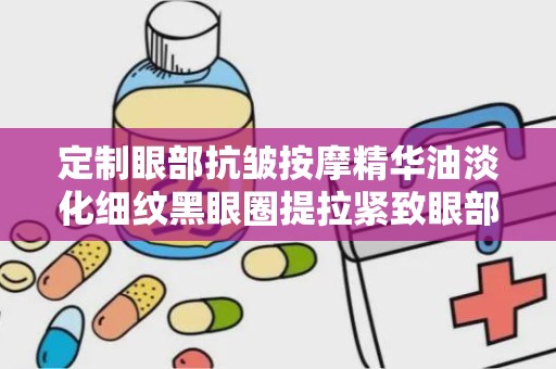 定制眼部抗皱按摩精华油淡化细纹黑眼圈提拉紧致眼部精