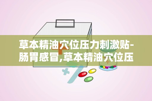 草本精油穴位压力刺激贴-肠胃感冒,草本精油穴位压力刺激贴——肠胃感冒的天然疗法