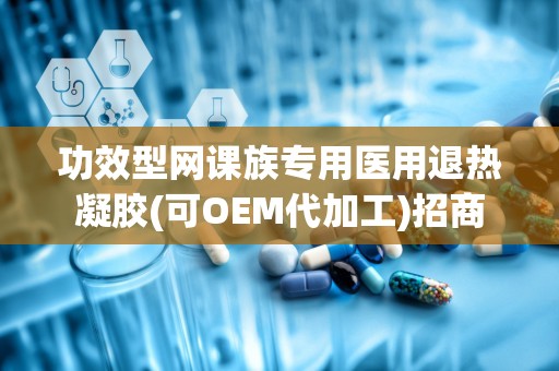 功效型网课族专用医用退热凝胶(可OEM代加工)招商